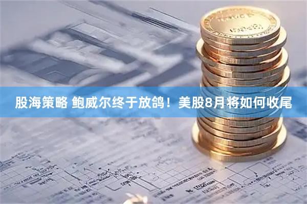 股海策略 鲍威尔终于放鸽！美股8月将如何收尾