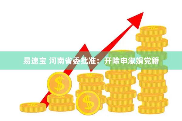 易速宝 河南省委批准：开除申淑娟党籍