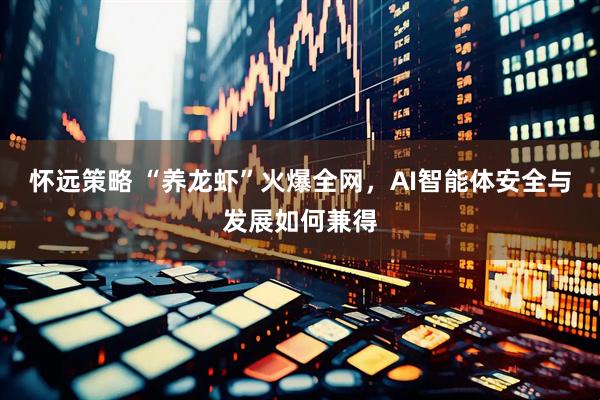 怀远策略 “养龙虾”火爆全网，AI智能体安全与发展如何兼得