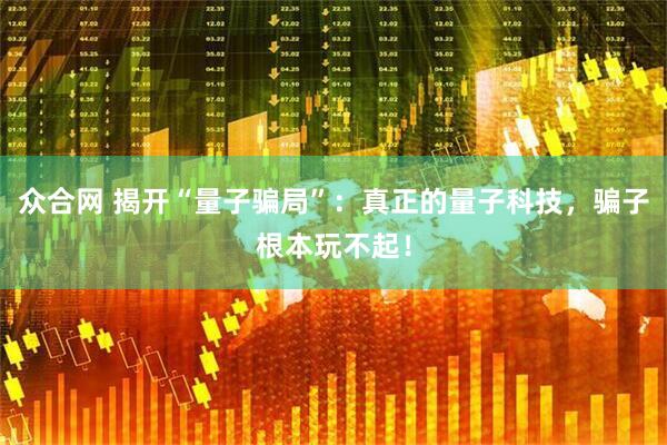 众合网 揭开“量子骗局”：真正的量子科技，骗子根本玩不起！