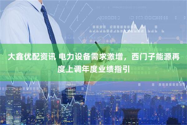 大鑫优配资讯 电力设备需求激增，西门子能源再度上调年度业绩指引