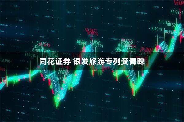 同花证券 银发旅游专列受青睐