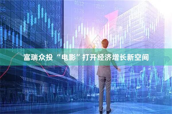 富瑞众投 “电影”打开经济增长新空间